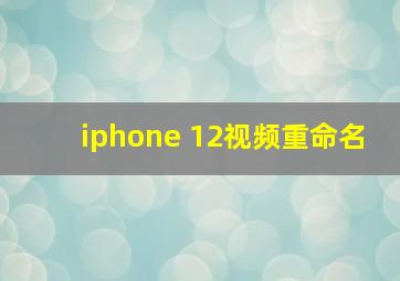 iphone 12视频重命名